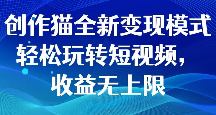 创作猫全新变现模式，轻松玩转短视频，收益无上限-小鹏项目网