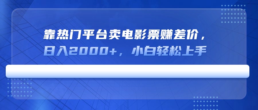 靠热门平台卖电影票赚差价，日入2000+，小白轻松上手-小鹏项目网