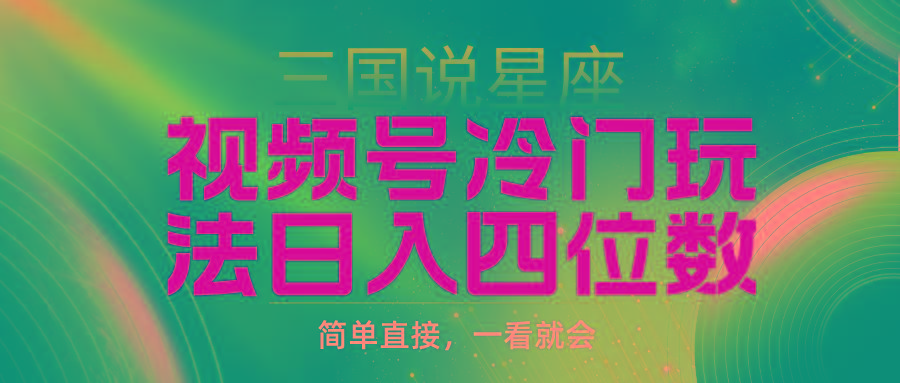 (9383期)视频号掘金冷门玩法，三国星座赛道，日入四位数(教程+素材)-小鹏项目网