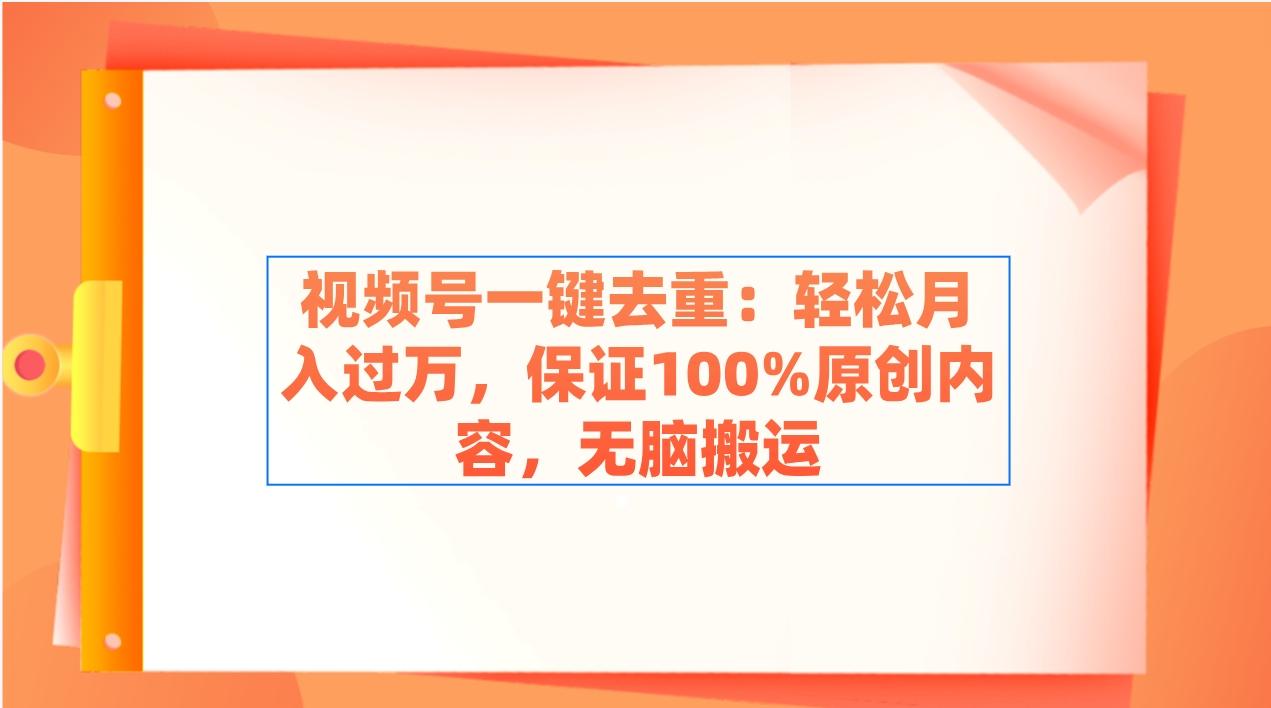 视频号一键去重：轻松月入过万，保证100%原创内容，无脑搬运-小鹏项目网