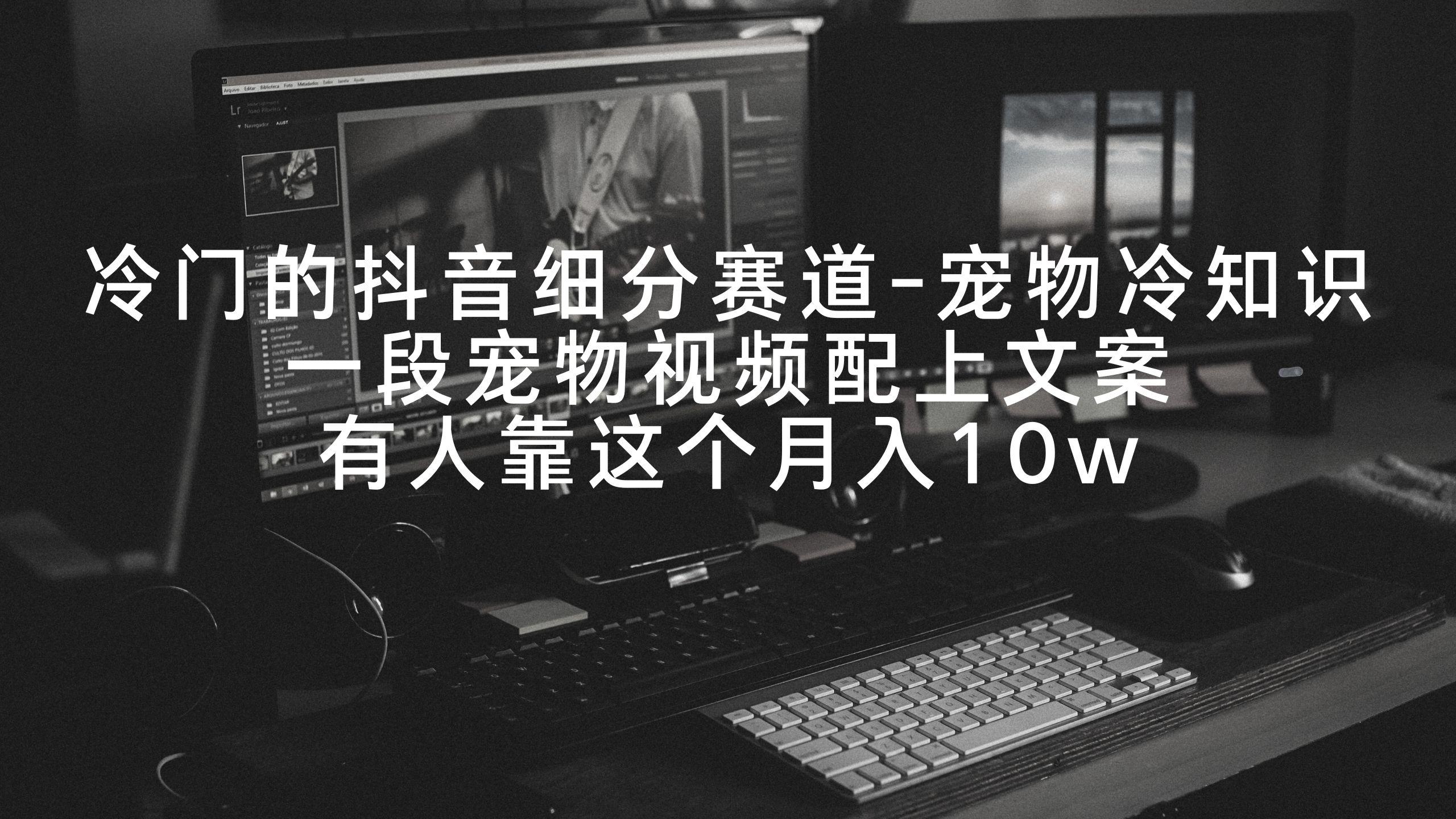冷门的抖音细分赛道-宠物冷知识，一段宠物视频配上文案，有人靠这个月入10w-小鹏项目网