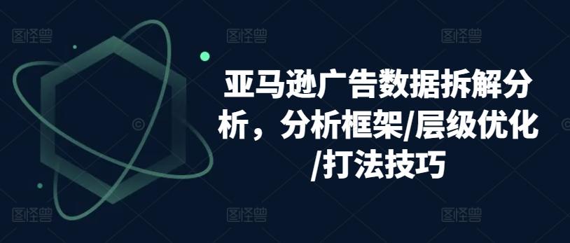 亚马逊广告数据拆解分析，分析框架/层级优化/打法技巧-小鹏项目网