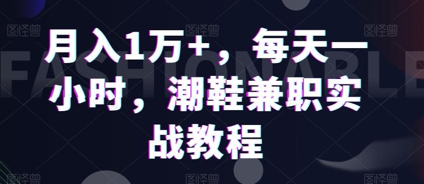 月入1万+，每天一小时，潮鞋兼职实战教程-小鹏项目网