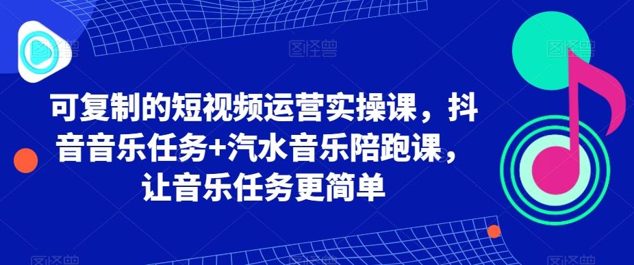可复制的短视频运营实操课，抖音音乐任务+汽水音乐陪跑课，让音乐任务更简单-小鹏项目网