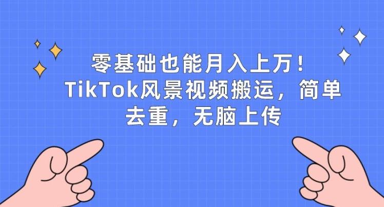 零基础也能月入上w，TikTok风景视频搬运，简单去重，无脑上传【揭秘】-小鹏项目网
