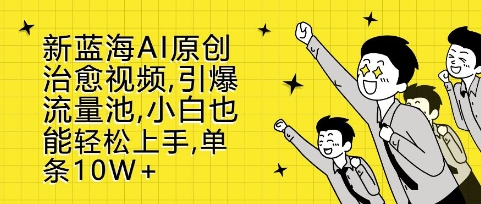 新蓝海AI原创治愈视频，引爆流量池，小白也能轻松上手，篇篇10W+【揭秘】-小鹏项目网