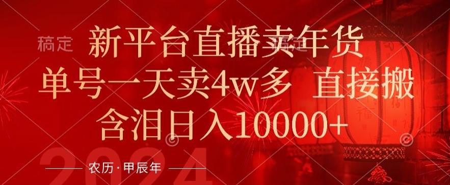 年末红利来了，新平台直播卖年货，单号一天卖4w多，话术场景直接搬，含泪日入1w+【揭秘】-小鹏项目网