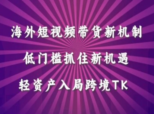 海外短视频Tiktok带货新机制，低门槛抓住新机遇，轻资产入局跨境TK-小鹏项目网