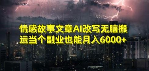 情感故事文章AI改写无脑搬运当个副业也能月入6000+【揭秘】-小鹏项目网