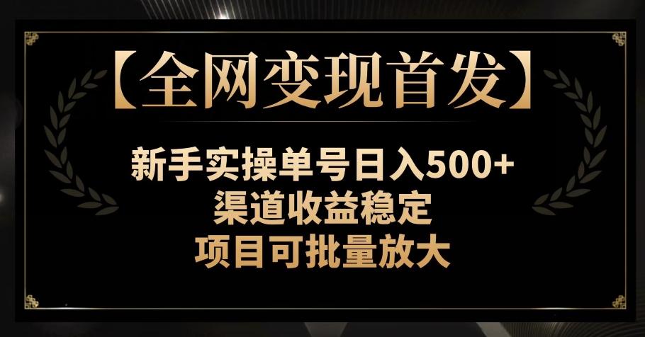 【全网变现首发】新手实操单号日入500+，渠道收益稳定，项目可批量放大【揭秘】-小鹏项目网