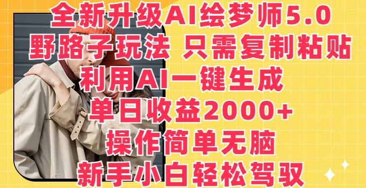 全新升级AI绘梦师5.0.野路子玩法，只需复制粘贴，利用AI一键生成，单日收益2000+【揭秘】-小鹏项目网