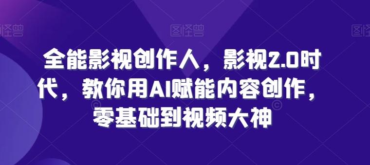 全能影视创作人，影视2.0时代，教你用AI赋能内容创作，​零基础到视频大神-小鹏项目网