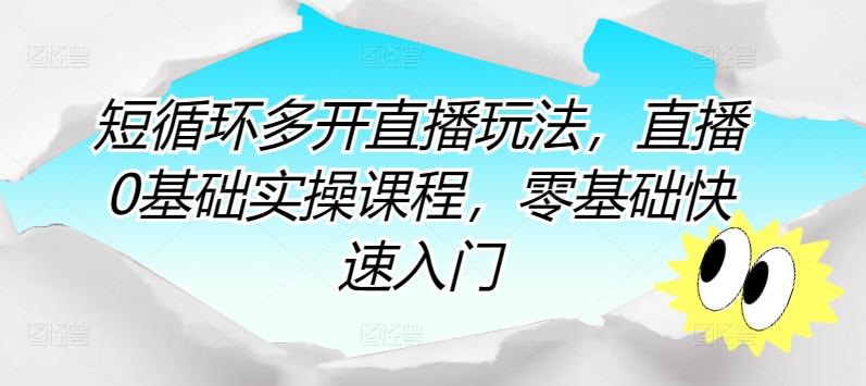 短循环多开直播玩法，直播0基础实操课程，零基础快速入门-小鹏项目网