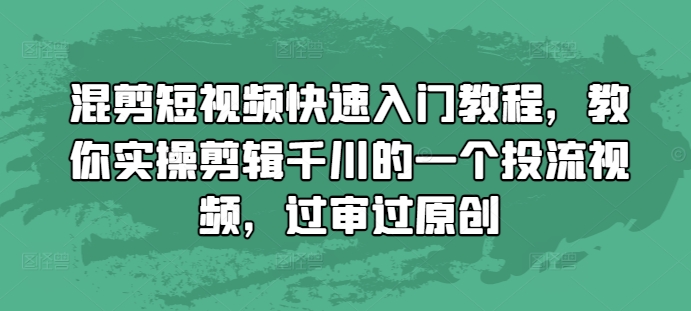 混剪短视频快速入门教程，教你实操剪辑千川的一个投流视频，过审过原创-小鹏项目网