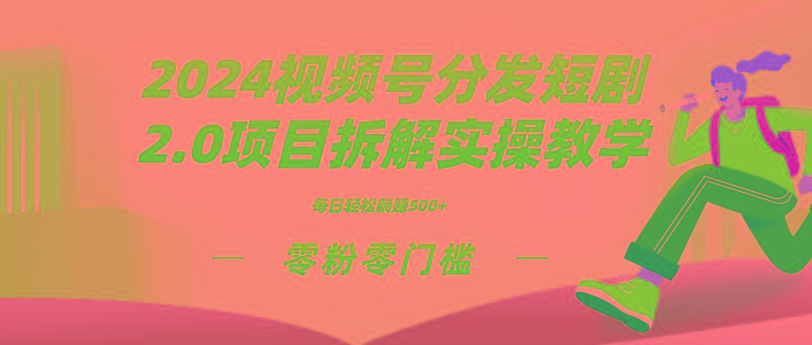 2024视频分发短剧2.0项目拆解实操教学，零粉零门槛可矩阵分裂推广管道收益-小鹏项目网