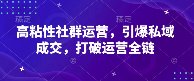 高粘性社群运营，引爆私域成交，打破运营全链-小鹏项目网