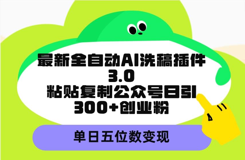 (9662期)最新全自动AI洗稿插件3.0，粘贴复制公众号日引300+创业粉，单日五位数变现-小鹏项目网