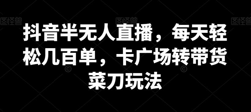 抖音半无人直播，每天轻松几百单，卡广场转带货菜刀玩法【揭秘】-小鹏项目网