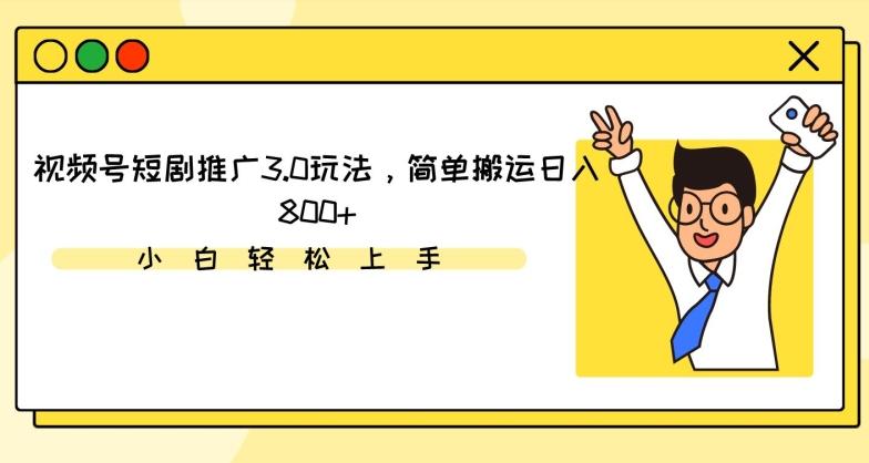 视频号短剧推广3.0玩法，简单搬运日入800+【揭秘】-小鹏项目网