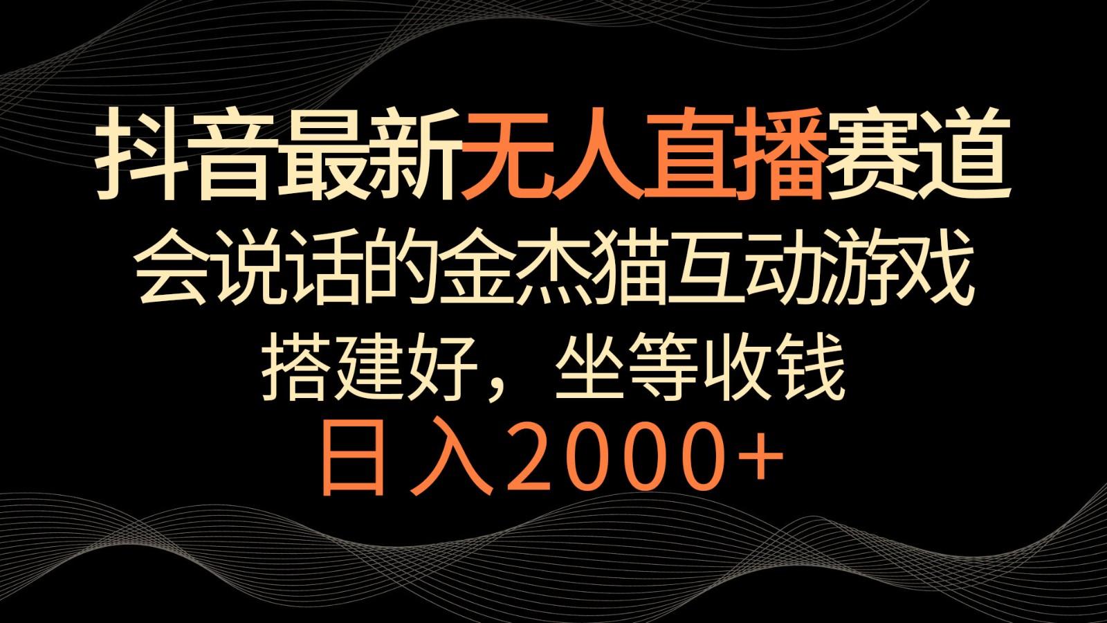 抖音最新无人直播赛道，日入2000+，会说话的金杰猫互动小游戏，礼物收不停-小鹏项目网