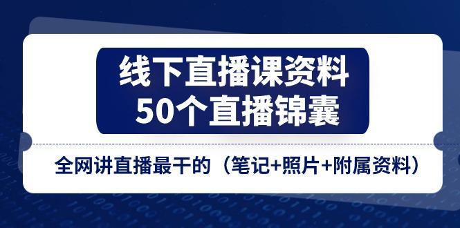 线下直播课资料、50个-直播锦囊，全网讲直播最干的(笔记+照片+附属资料-小鹏项目网