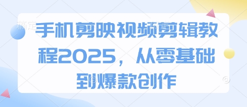 手机剪映视频剪辑教程2025，从零基础到爆款创作-小鹏项目网
