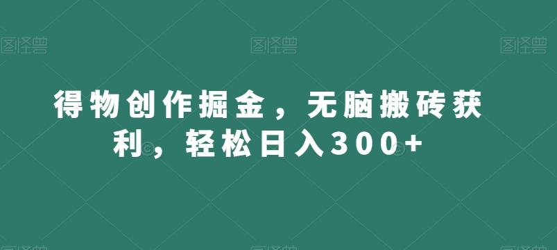 得物创作掘金，无脑搬砖获利，轻松日入300+【揭秘】-小鹏项目网