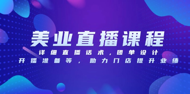 美业直播课程，详细直播话术,团单设计,开播准备等，助力门店提升业绩-小鹏项目网
