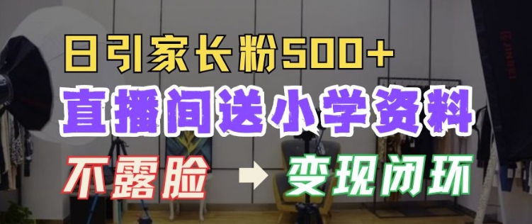 直播间送小学资料，每天引流家长粉500+，变现闭环模式【揭秘】-小鹏项目网