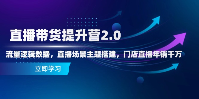 直播带货提升营2.0：流量逻辑数据，直播场景主题搭建，门店直播年销千万-小鹏项目网