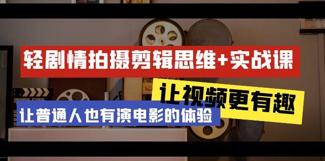 轻剧情+拍摄剪辑思维实战课 让视频更有趣 让普通人也有演电影的体验-23节课-小鹏项目网