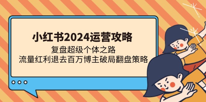 小红书2024运营攻略：复盘超级个体之路 流量红利退去百万博主破局翻盘-小鹏项目网