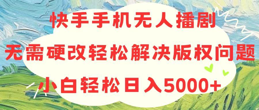 快手手机无人播剧，无需硬改，轻松解决版权问题，小白轻松日入5000+-小鹏项目网