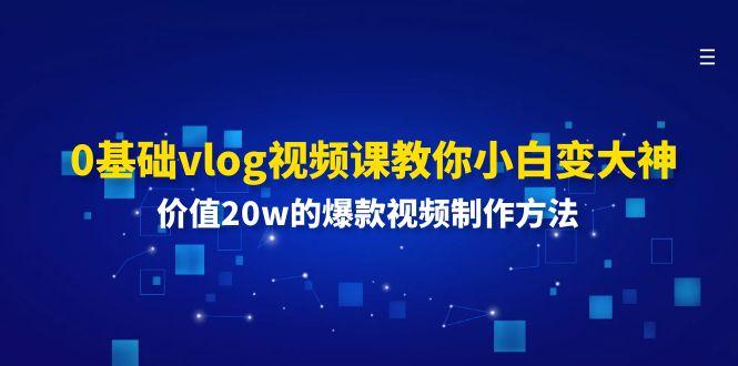 0基础vlog视频课教你小白变大神：价值20w的爆款视频制作方法-小鹏项目网