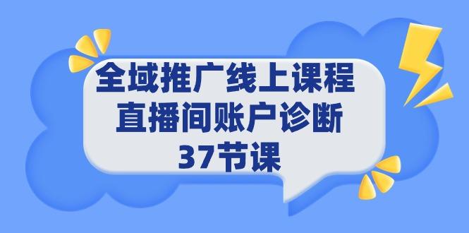 (9577期)全域推广线上课程 _ 直播间账户诊断 37节课-小鹏项目网