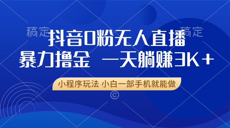抖音0粉无人直播暴力掘金，一天躺赚3K+，小白一部手机就能做-小鹏项目网
