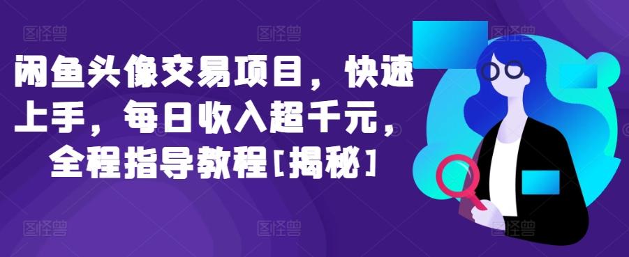 闲鱼头像交易项目，快速上手，每日收入超千元，全程指导教程[揭秘]-小鹏项目网