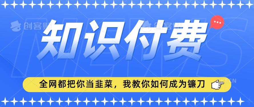 2024最新知识付费项目，小白也能轻松入局，全网都在教你做项目，我教你做镰刀【揭秘】-小鹏项目网