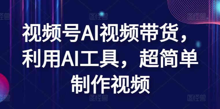 视频号AI视频带货，利用AI工具，超简单制作视频【揭秘】-小鹏项目网