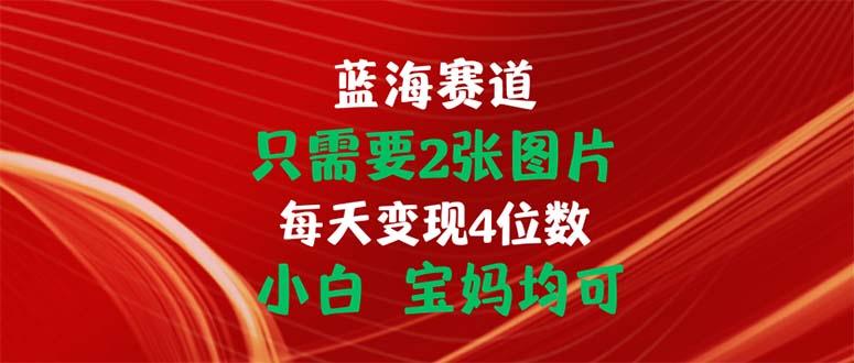 只需要2张图片 每天变现4位数 小白 宝妈均可-小鹏项目网
