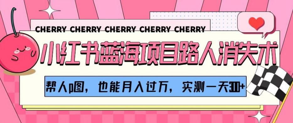 小红书蓝海项目路人消失术，帮人p图，也能月入过万，实测一天300+【揭秘】-小鹏项目网