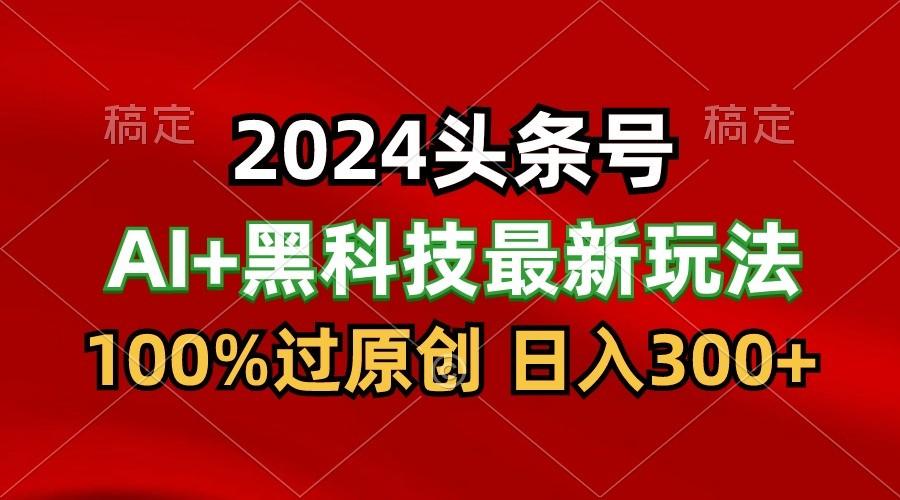 2024最新AI头条+黑科技猛撸收益，100%过原创，三天必起号，每天5分钟，月入1W+-小鹏项目网