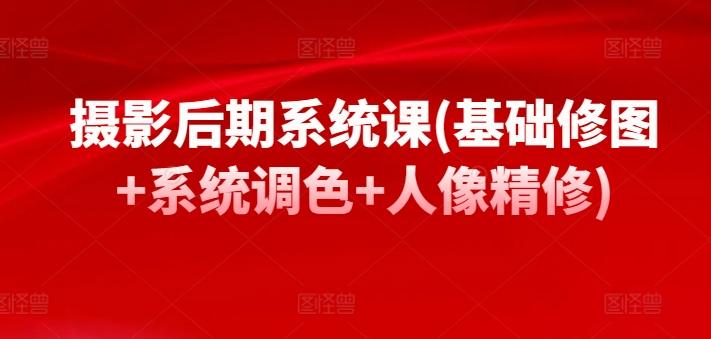 摄影后期系统课(基础修图+系统调色+人像精修)-小鹏项目网