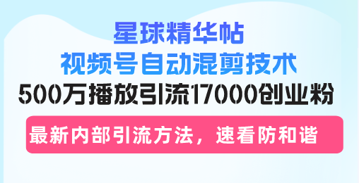 星球精华帖视频号自动混剪技术，500万播放引流17000创业粉，最新内部引…-小鹏项目网