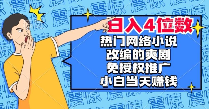 热门网络小说改编的爽剧，免授权推广，新人当天就能赚钱，日入4位数【揭秘】-小鹏项目网