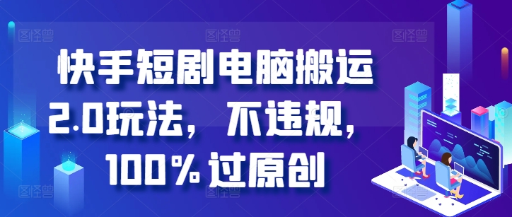 快手短剧电脑搬运2.0玩法，不违规，100%过原创-小鹏项目网