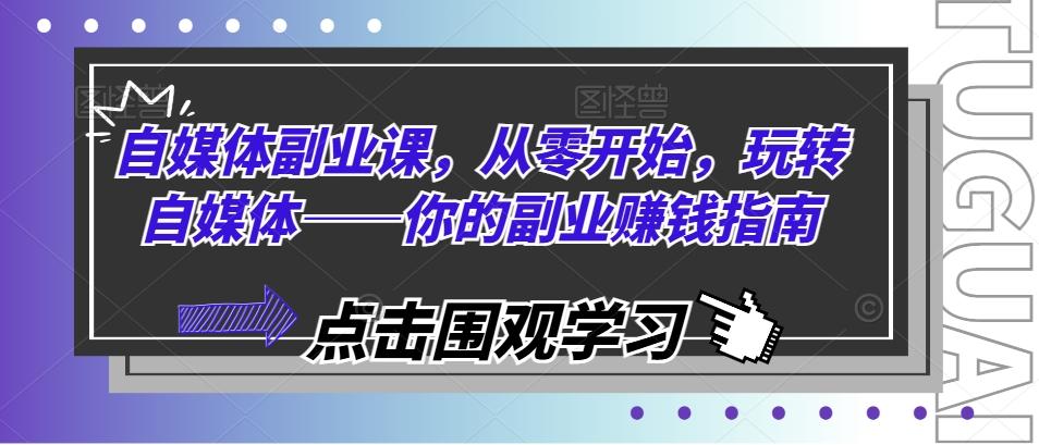 自媒体副业课，从零开始，玩转自媒体——你的副业赚钱指南-小鹏项目网