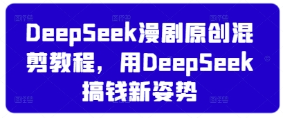DeepSeek漫剧原创混剪教程，用DeepSeek搞钱新姿势-小鹏项目网
