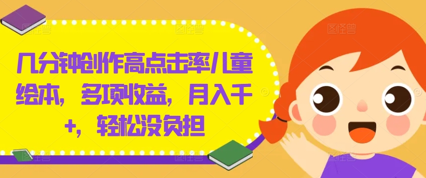几分钟创作高点击率儿童绘本，多项收益，月入千+，轻松没负担【揭秘】-小鹏项目网