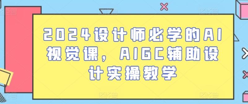 2024设计师必学的AI视觉课，AIGC辅助设计实操教学-小鹏项目网